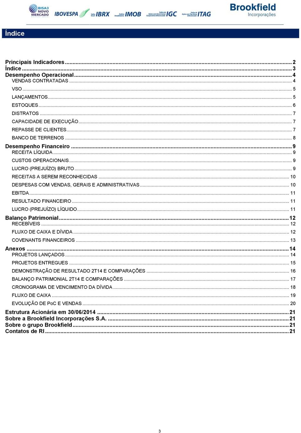 .. 10 DESPESAS COM VENDAS, GERAIS E ADMINISTRATIVAS... 10 EBITDA... 11 RESULTADO FINANCEIRO... 11 LUCRO (PREJUÍZO) LÍQUIDO... 11 Balanço Patrimonial... 12 RECEBÍVEIS... 12 FLUXO DE CAIXA E DÍVIDA.