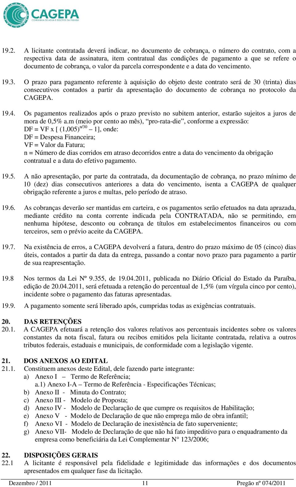 O prazo para pagamento referente à aquisição do objeto deste contrato será de 30 (trinta) dias consecutivos contados a partir da apresentação do documento de cobrança no protocolo da CAGEPA. 19.4.