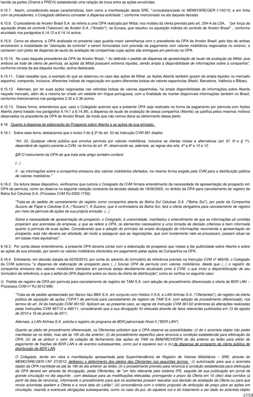 solicitada.", conforme mencionado na ata daquela decisão. 6.15.8. O precedente de Arcelor Brasil S.A. se referia a uma OPA realizada por Mittal, nos moldes da oferta prevista pelo art.