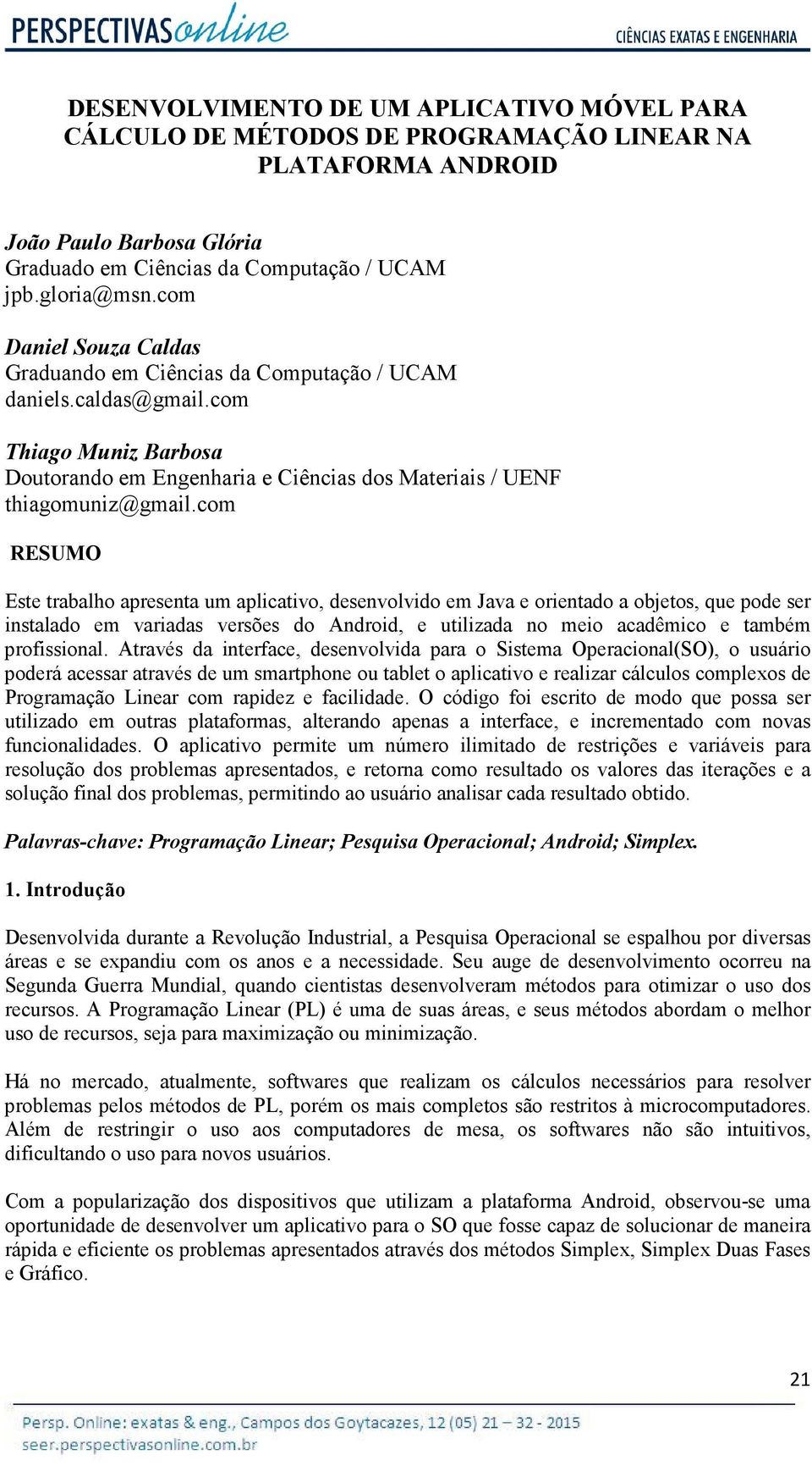 com RESUMO Este trabalho apresenta um aplicativo, desenvolvido em Java e orientado a objetos, que pode ser instalado em variadas versões do Android, e utilizada no meio acadêmico e também