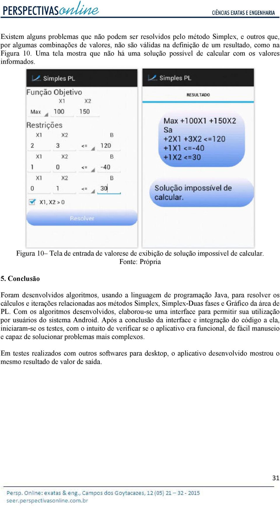 Conclusão Foram desenvolvidos algoritmos, usando a linguagem de programação Java, para resolver os cálculos e iterações relacionadas aos métodos Simplex, Simplex-Duas fases e Gráfico da área de PL.