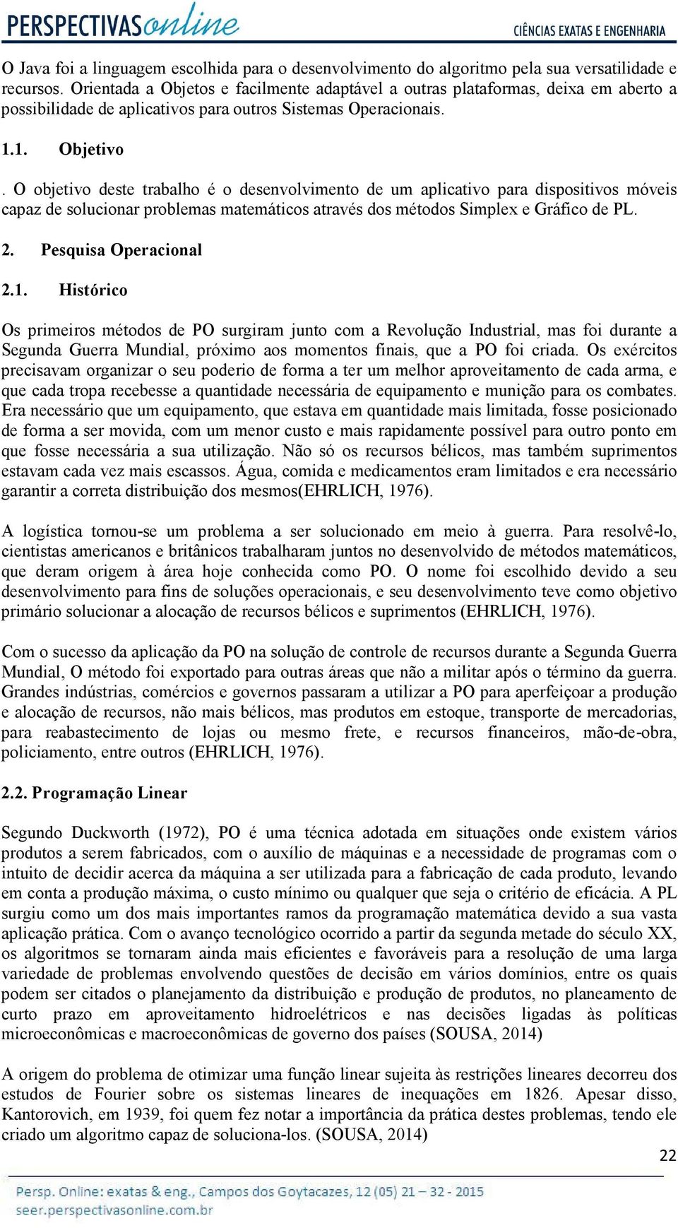 O objetivo deste trabalho é o desenvolvimento de um aplicativo para dispositivos móveis capaz de solucionar problemas matemáticos através dos métodos Simplex e Gráfico de PL. 2.