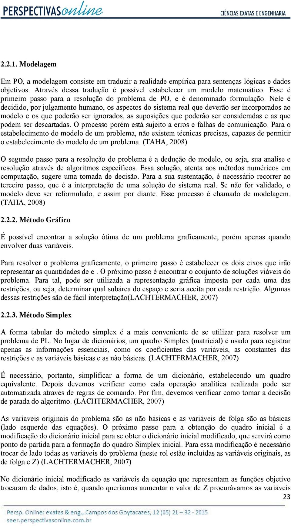 Nele é decidido, por julgamento humano, os aspectos do sistema real que deverão ser incorporados ao modelo e os que poderão ser ignorados, as suposições que poderão ser consideradas e as que podem