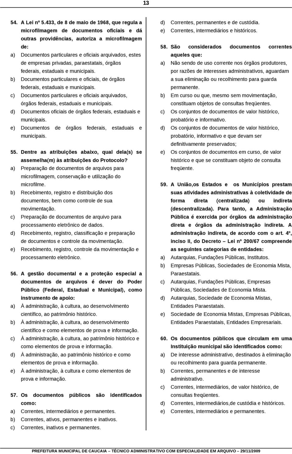 privadas, paraestatais, órgãos federais, estaduais e municipais. b) Documentos particulares e oficiais, de órgãos federais, estaduais e municipais.