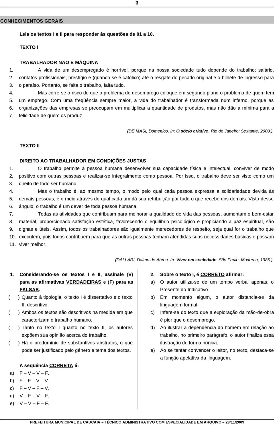 do pecado original e o bilhete de ingresso para o paraíso. Portanto, se falta o trabalho, falta tudo.