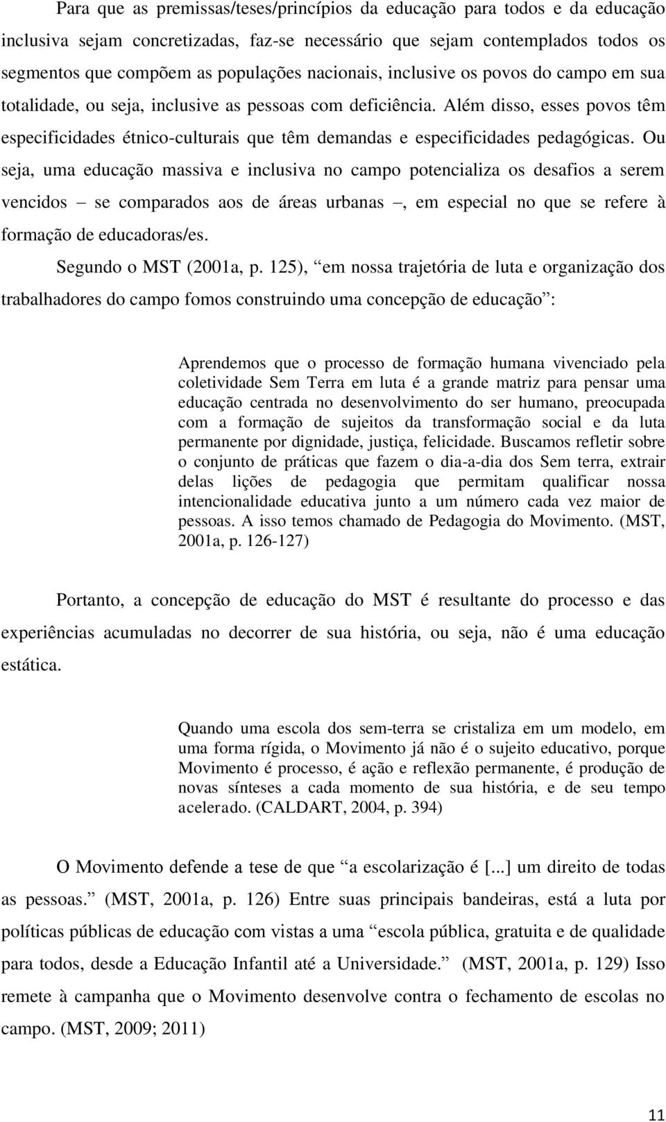 Além disso, esses povos têm especificidades étnico-culturais que têm demandas e especificidades pedagógicas.