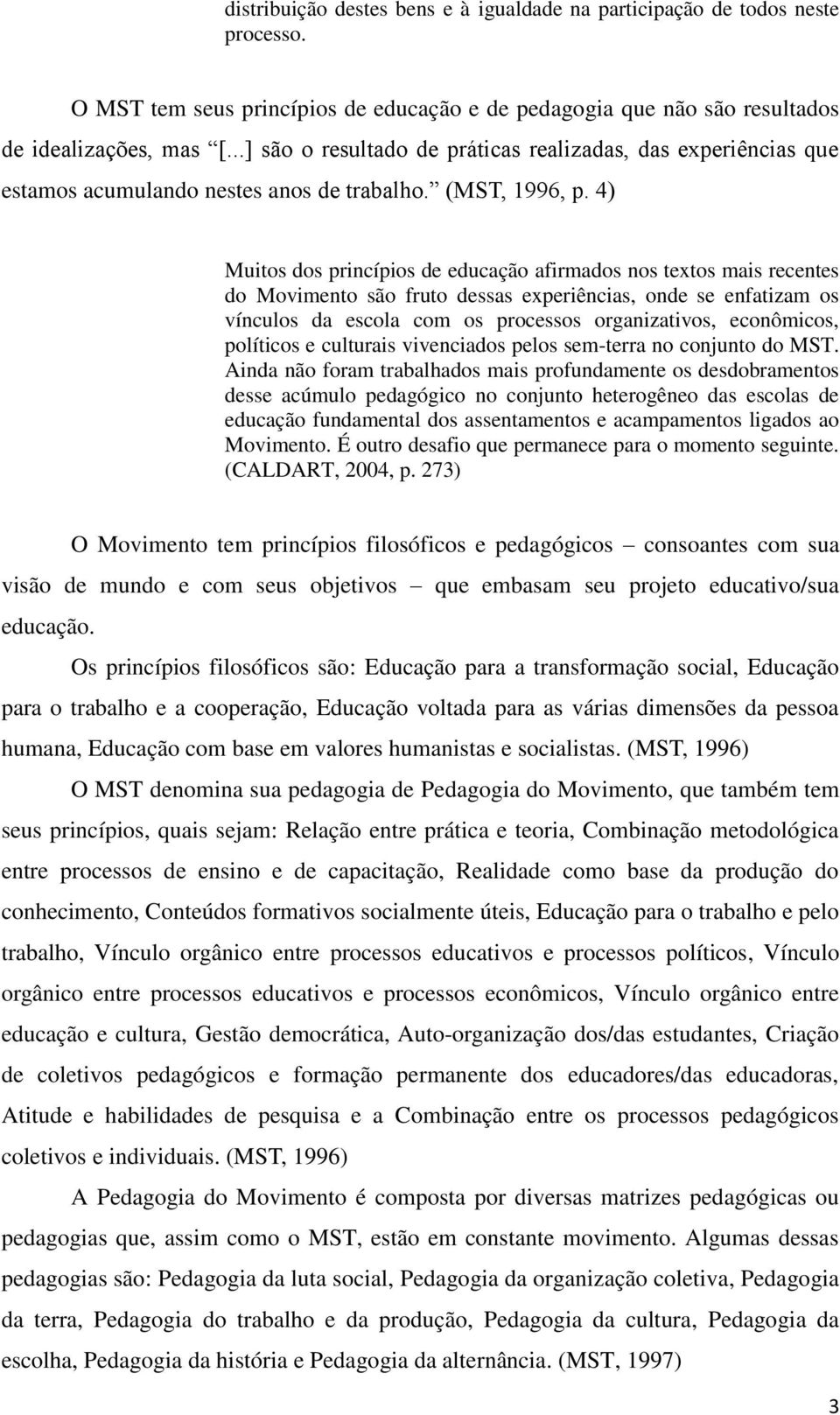 4) Muitos dos princípios de educação afirmados nos textos mais recentes do Movimento são fruto dessas experiências, onde se enfatizam os vínculos da escola com os processos organizativos, econômicos,