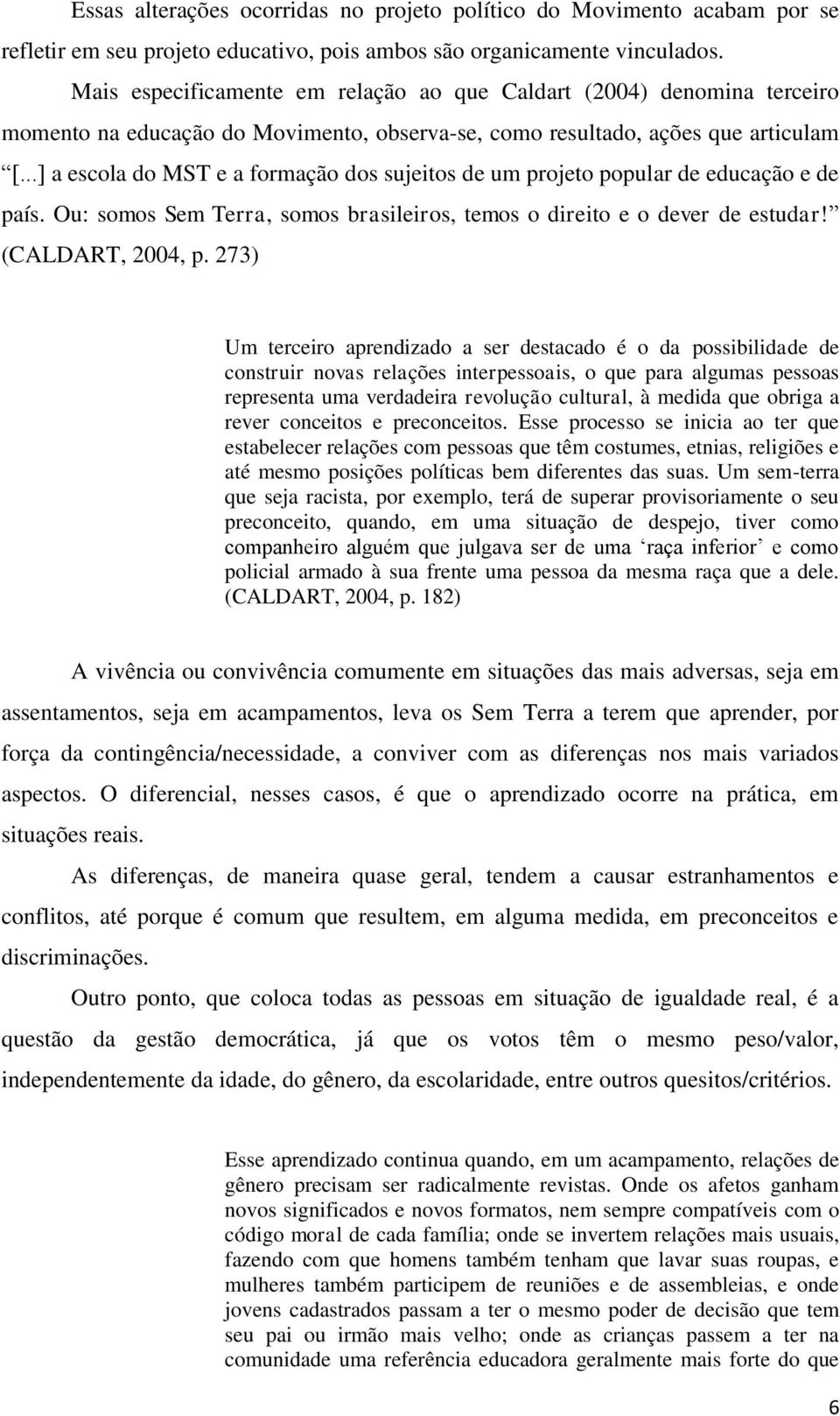 ..] a escola do MST e a formação dos sujeitos de um projeto popular de educação e de país. Ou: somos Sem Terra, somos brasileiros, temos o direito e o dever de estudar! (CALDART, 2004, p.