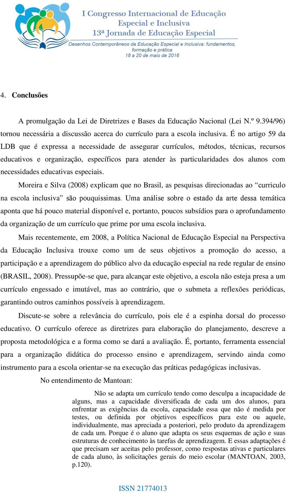 necessidades educativas especiais. Moreira e Silva (2008) explicam que no Brasil, as pesquisas direcionadas ao currículo na escola inclusiva são pouquíssimas.