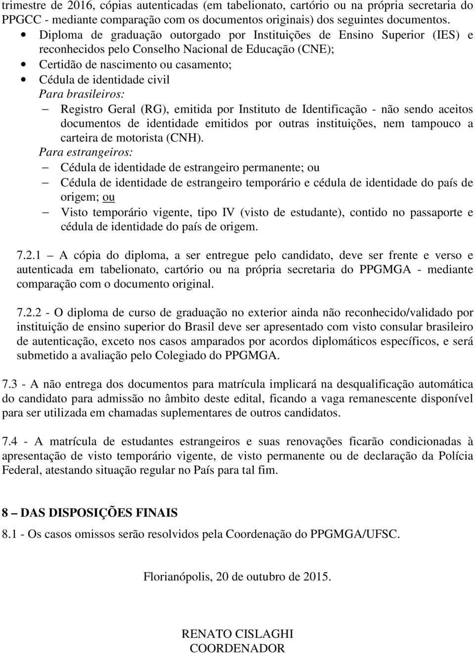 brasileiros: Registro Geral (RG), emitida por Instituto de Identificação - não sendo aceitos documentos de identidade emitidos por outras instituições, nem tampouco a carteira de motorista (CNH).