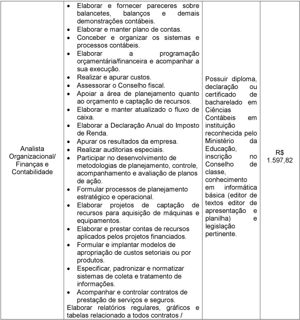 Apoiar a área planejamento quanto ao orçamento e captação recursos. Elaborar e manter atualizado o fluxo caixa. Elaborar a Declaração Anual do Imposto Renda. Apurar os resultados da empresa.