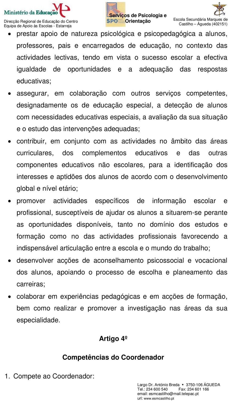 necessidades educativas especiais, a avaliação da sua situação e o estudo das intervenções adequadas; contribuir, em conjunto com as actividades no âmbito das áreas curriculares, dos complementos