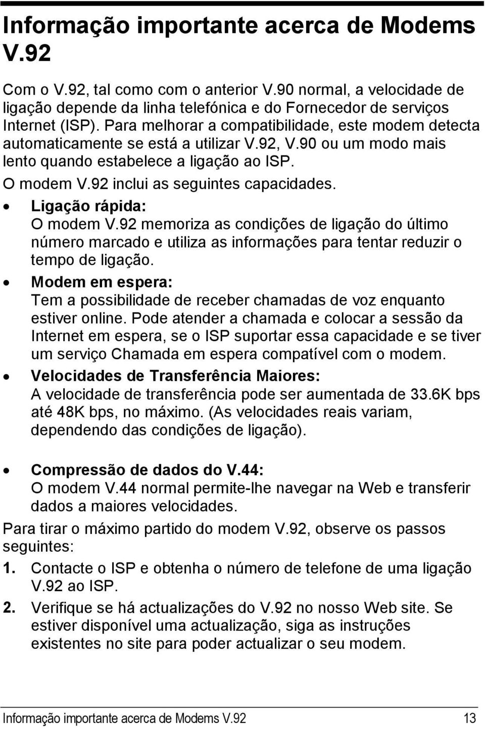 92 inclui as seguintes capacidades. Ligação rápida: O modem V.92 memoriza as condições de ligação do último número marcado e utiliza as informações para tentar reduzir o tempo de ligação.