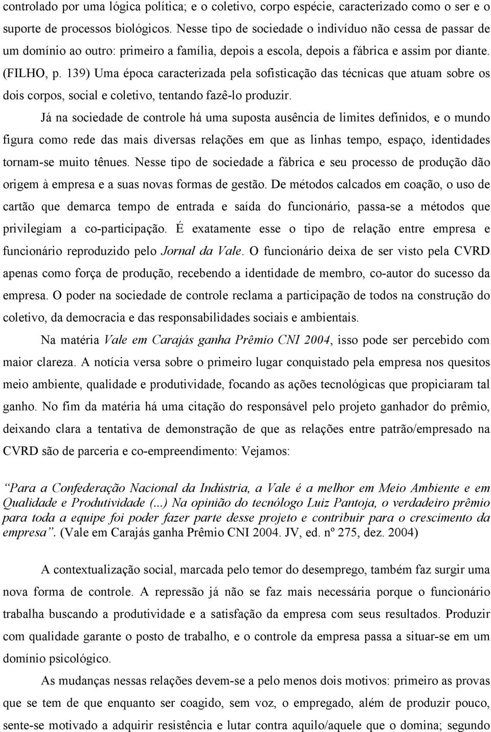 139) Uma época caracterizada pela sofisticação das técnicas que atuam sobre os dois corpos, social e coletivo, tentando fazê-lo produzir.