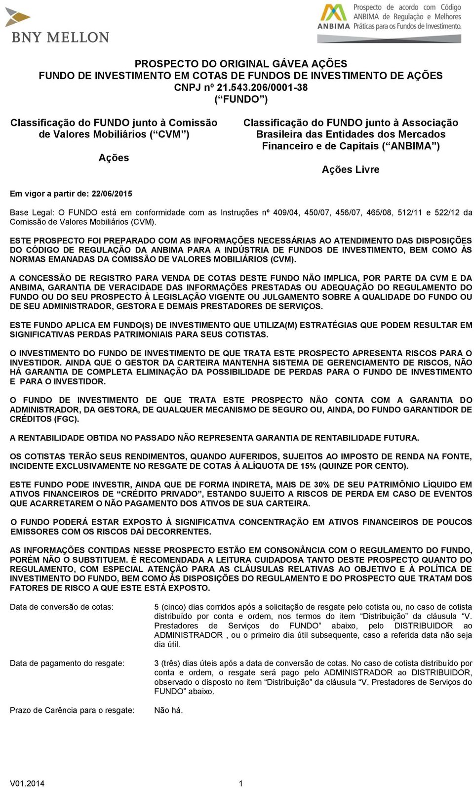 Capitais ( ANBIMA ) Ações Livre Em vigor a partir de: 22/06/2015 Base Legal: O FUNDO está em conformidade com as Instruções nº 409/04, 450/07, 456/07, 465/08, 512/11 e 522/12 da Comissão de Valores