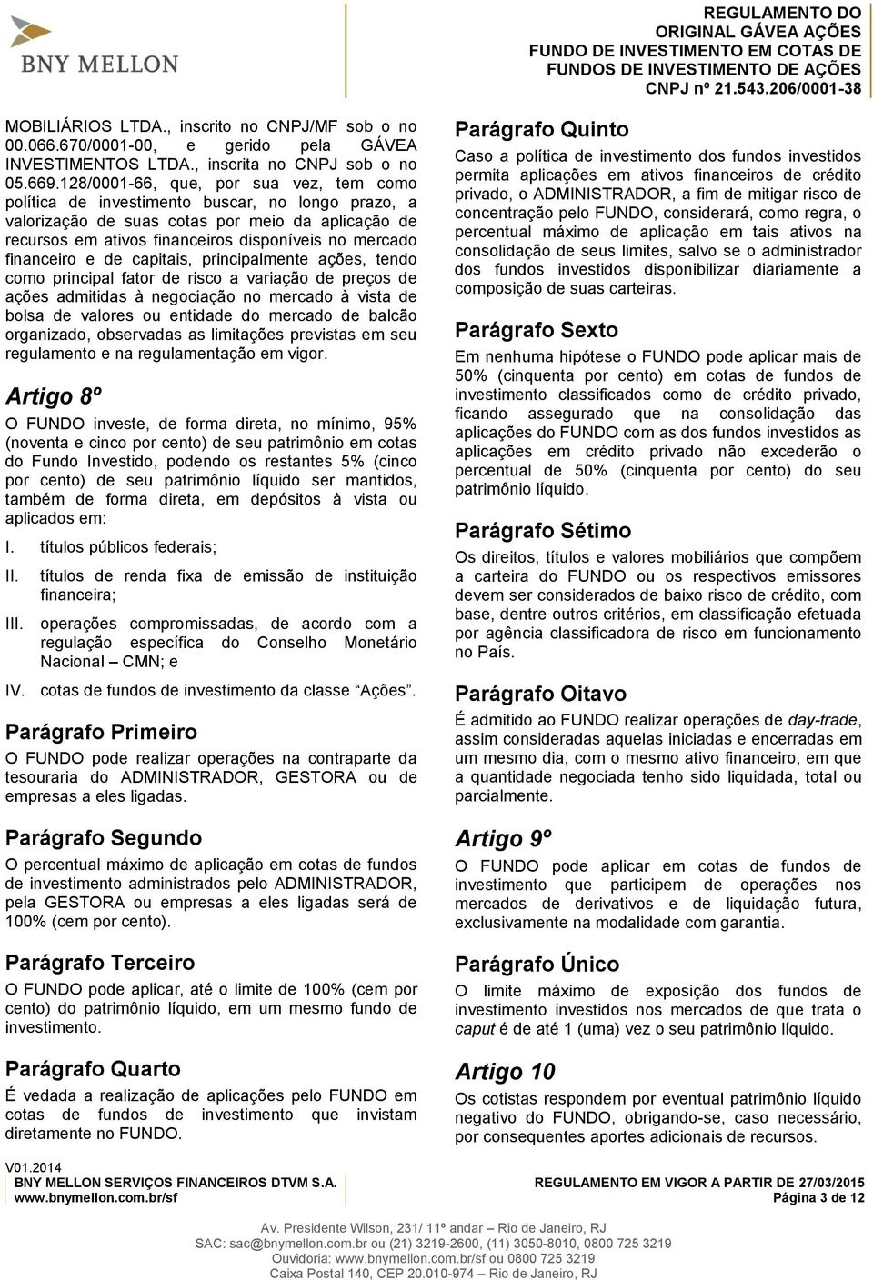 128/0001-66, que, por sua vez, tem como política de investimento buscar, no longo prazo, a valorização de suas cotas por meio da aplicação de recursos em ativos financeiros disponíveis no mercado