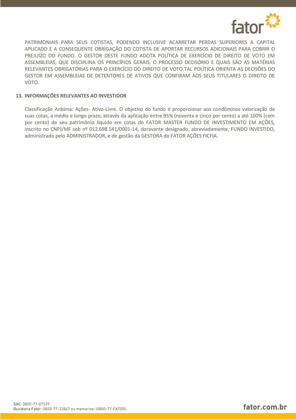 EXERCÍCIO DO DIREITO DE VOTO.TAL POLÍTICA ORIENTA AS DECISÕES DO GESTOR EM ASSEMBLEIAS DE DETENTORES DE ATIVOS QUE CONFIRAM AOS SEUS TITULARES O DIREITO DE VOTO. 13.