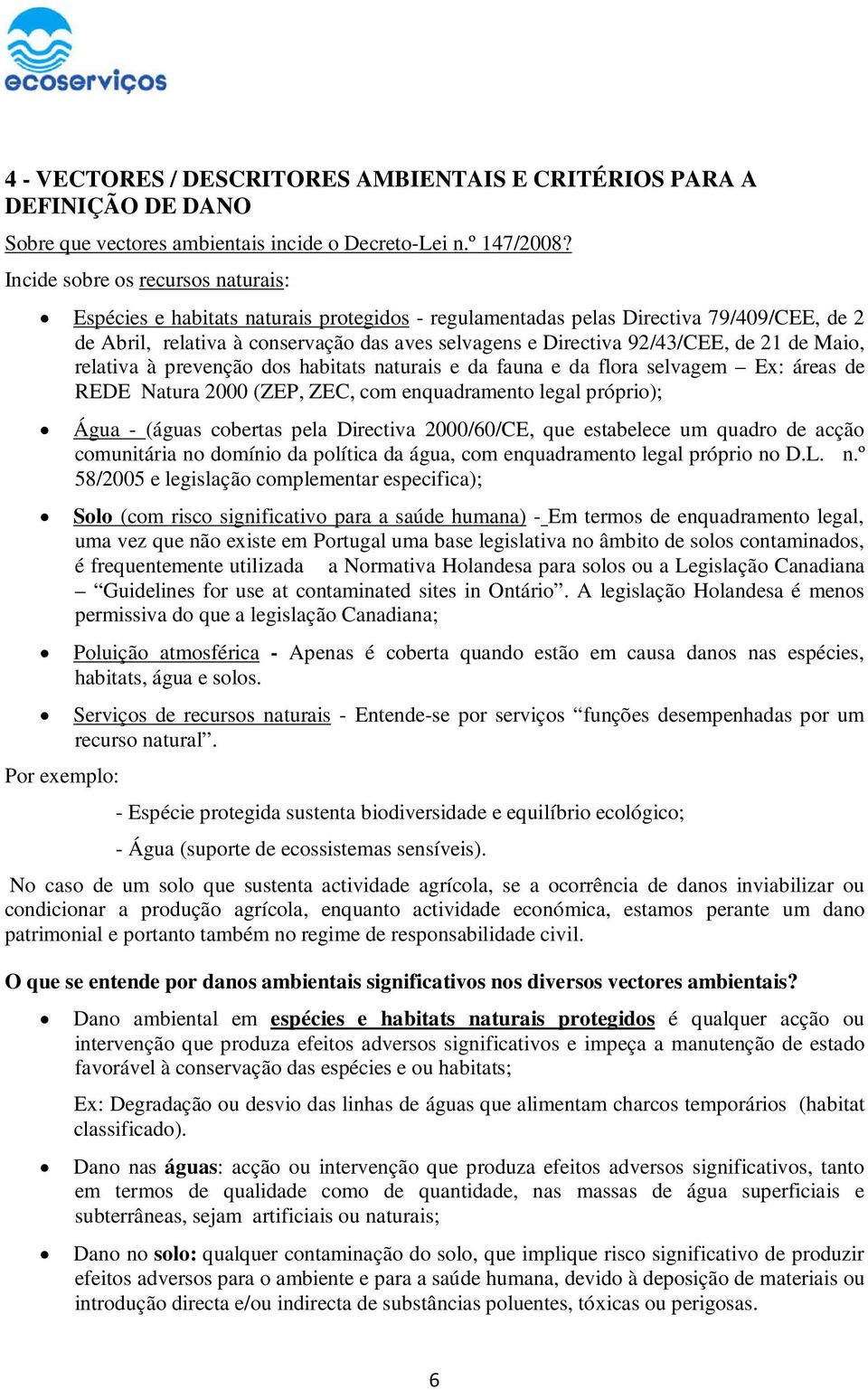 de 21 de Maio, relativa à prevenção dos habitats naturais e da fauna e da flora selvagem Ex: áreas de REDE Natura 2000 (ZEP, ZEC, com enquadramento legal próprio); Água - (águas cobertas pela