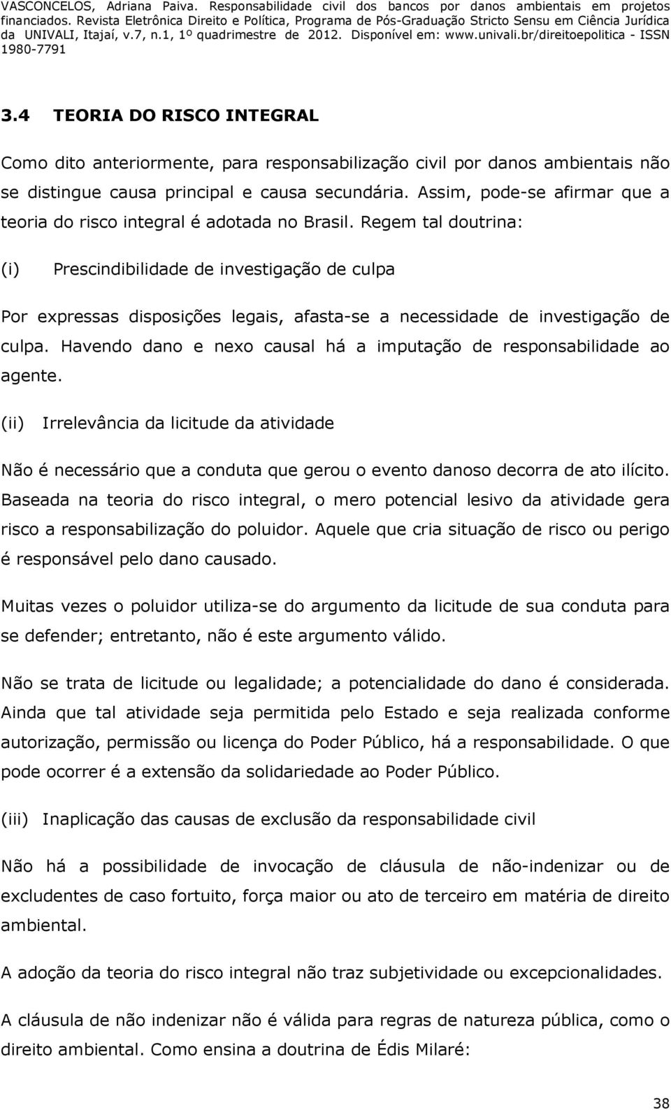 Regem tal doutrina: (i) Prescindibilidade de investigação de culpa Por expressas disposições legais, afasta-se a necessidade de investigação de culpa.