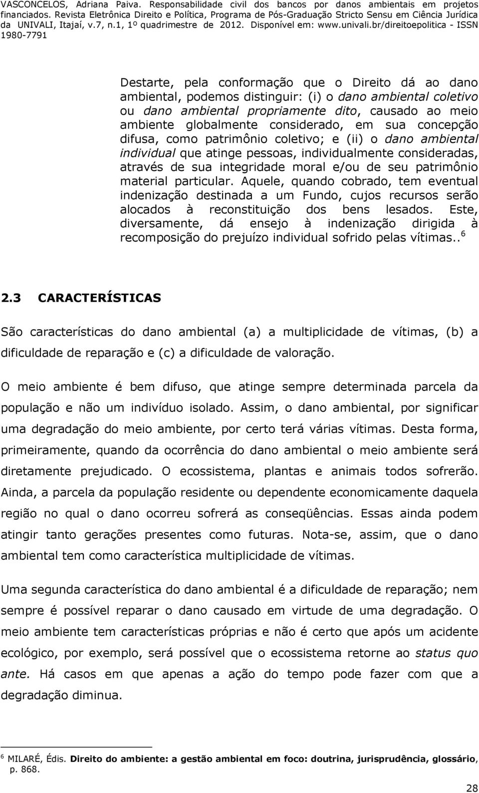 material particular. Aquele, quando cobrado, tem eventual indenização destinada a um Fundo, cujos recursos serão alocados à reconstituição dos bens lesados.