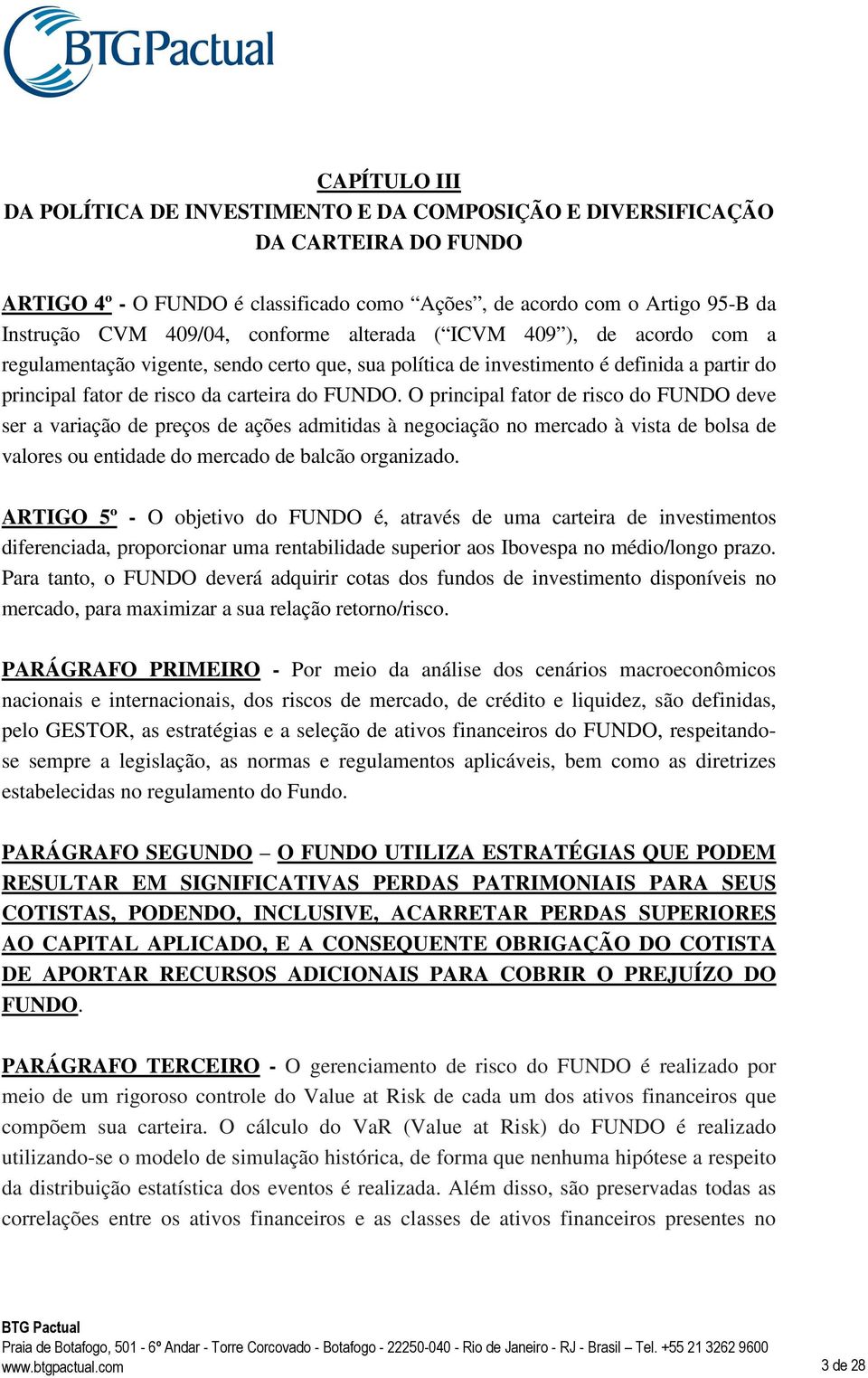 O principal fator de risco do FUNDO deve ser a variação de preços de ações admitidas à negociação no mercado à vista de bolsa de valores ou entidade do mercado de balcão organizado.