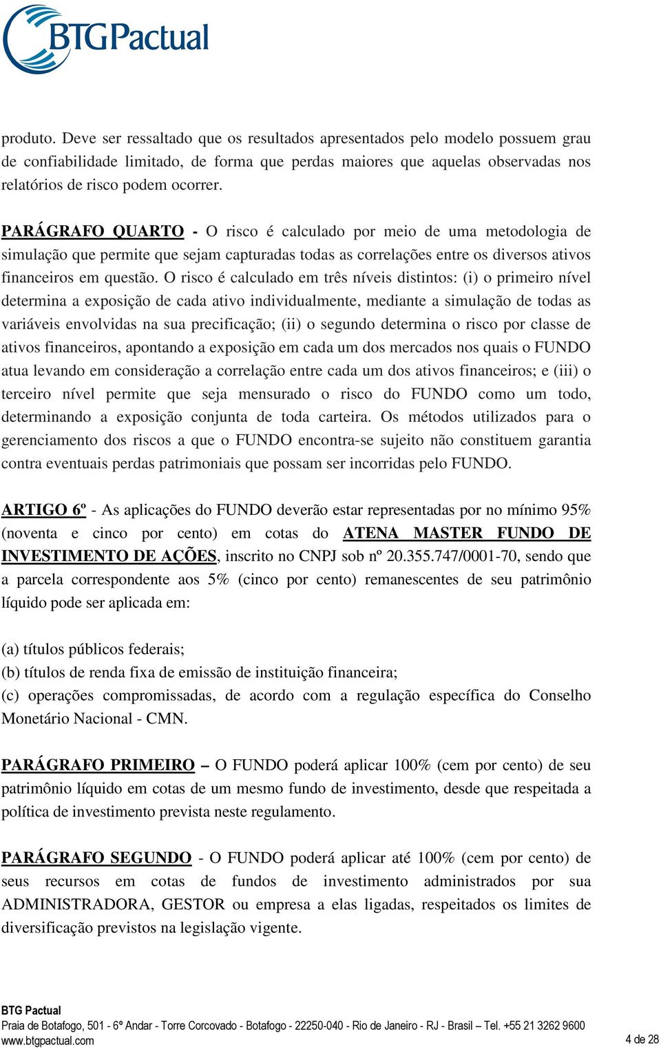 PARÁGRAFO QUARTO - O risco é calculado por meio de uma metodologia de simulação que permite que sejam capturadas todas as correlações entre os diversos ativos financeiros em questão.