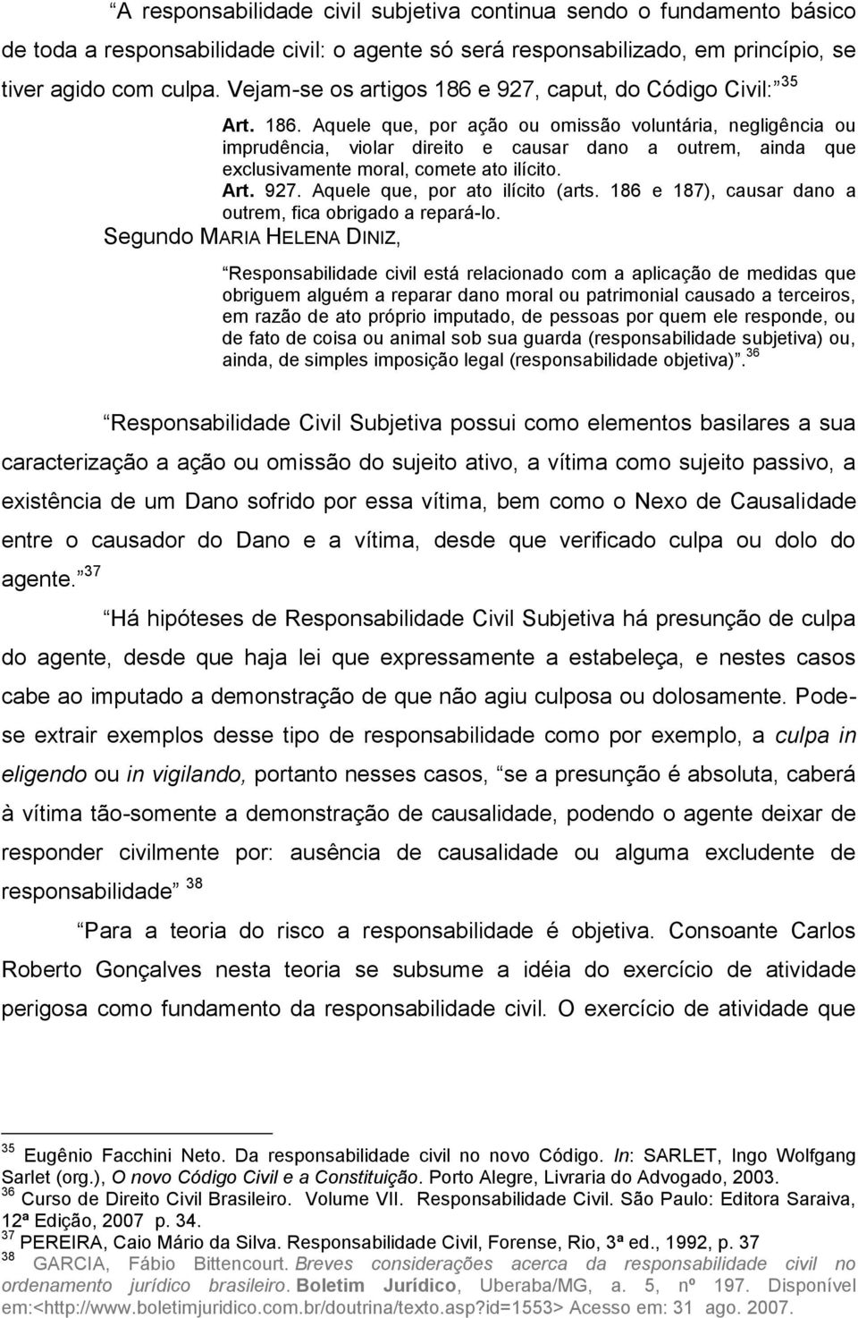 responsabilizado, em princípio, se tiver agido com culpa. Vejam-se os artigos 186 