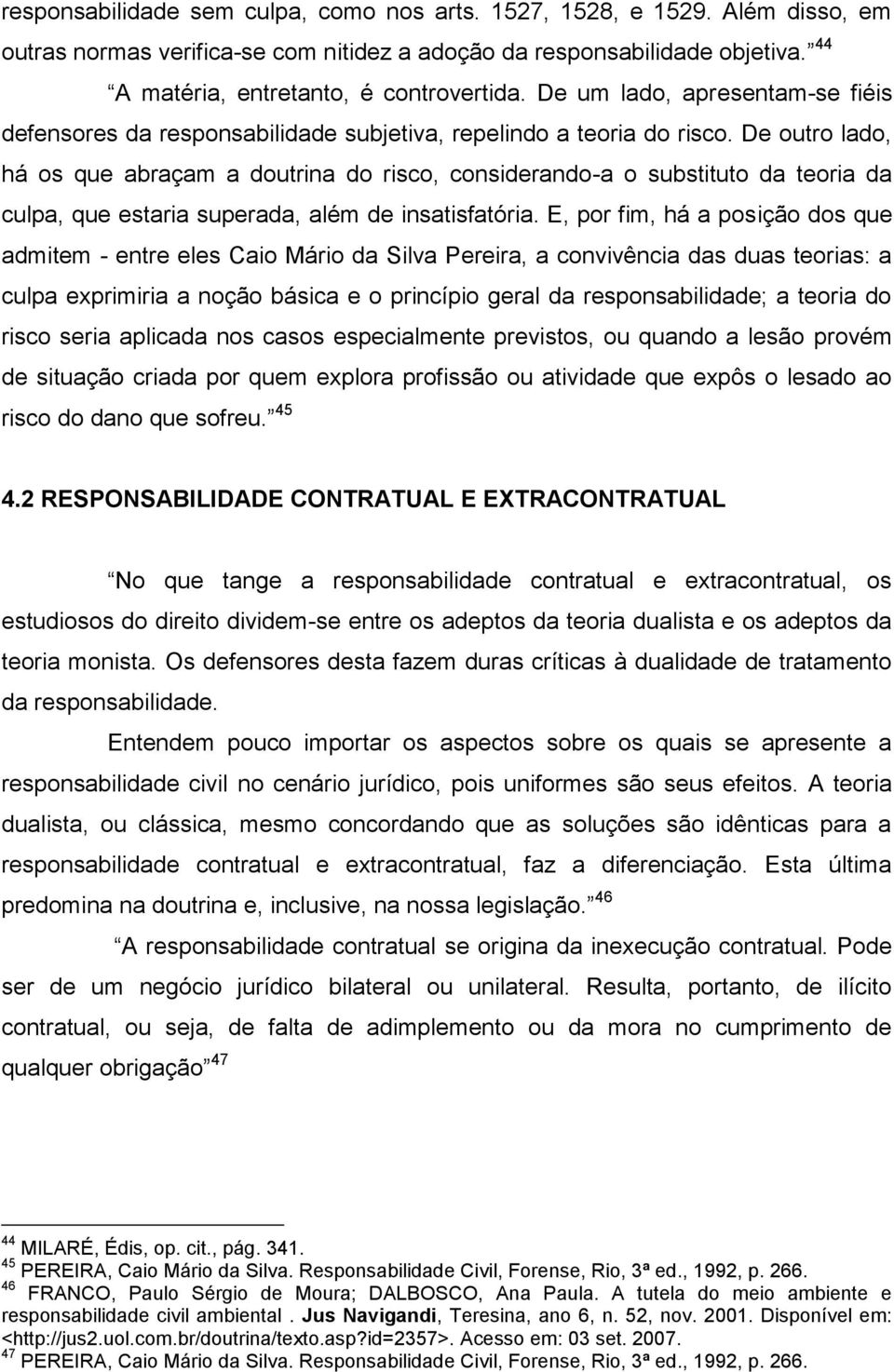 De outro lado, há os que abraçam a doutrina do risco, considerando-a o substituto da teoria da culpa, que estaria superada, além de insatisfatória.