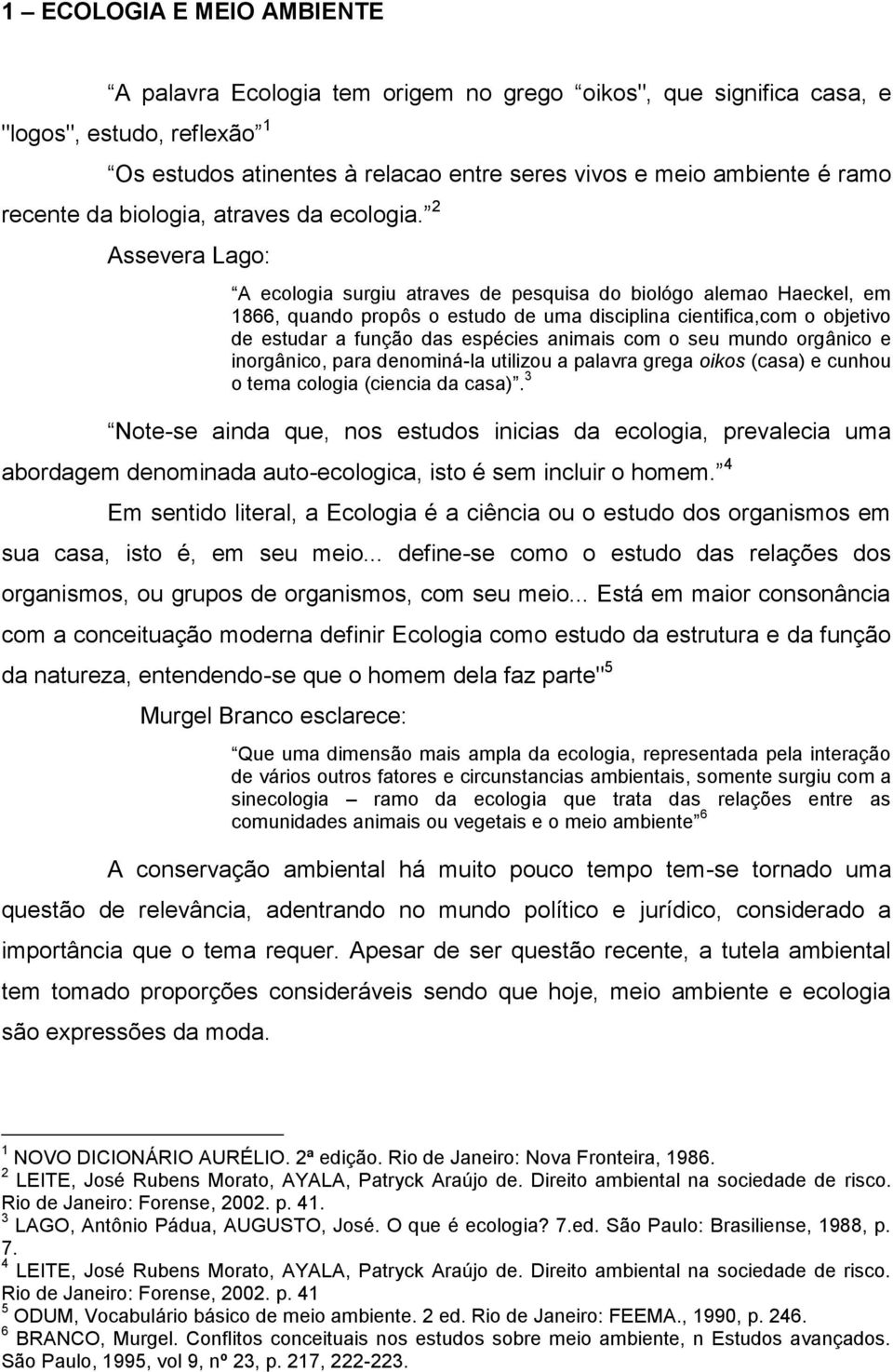 2 Assevera Lago: A ecologia surgiu atraves de pesquisa do biológo alemao Haeckel, em 1866, quando propôs o estudo de uma disciplina cientifica,com o objetivo de estudar a função das espécies animais