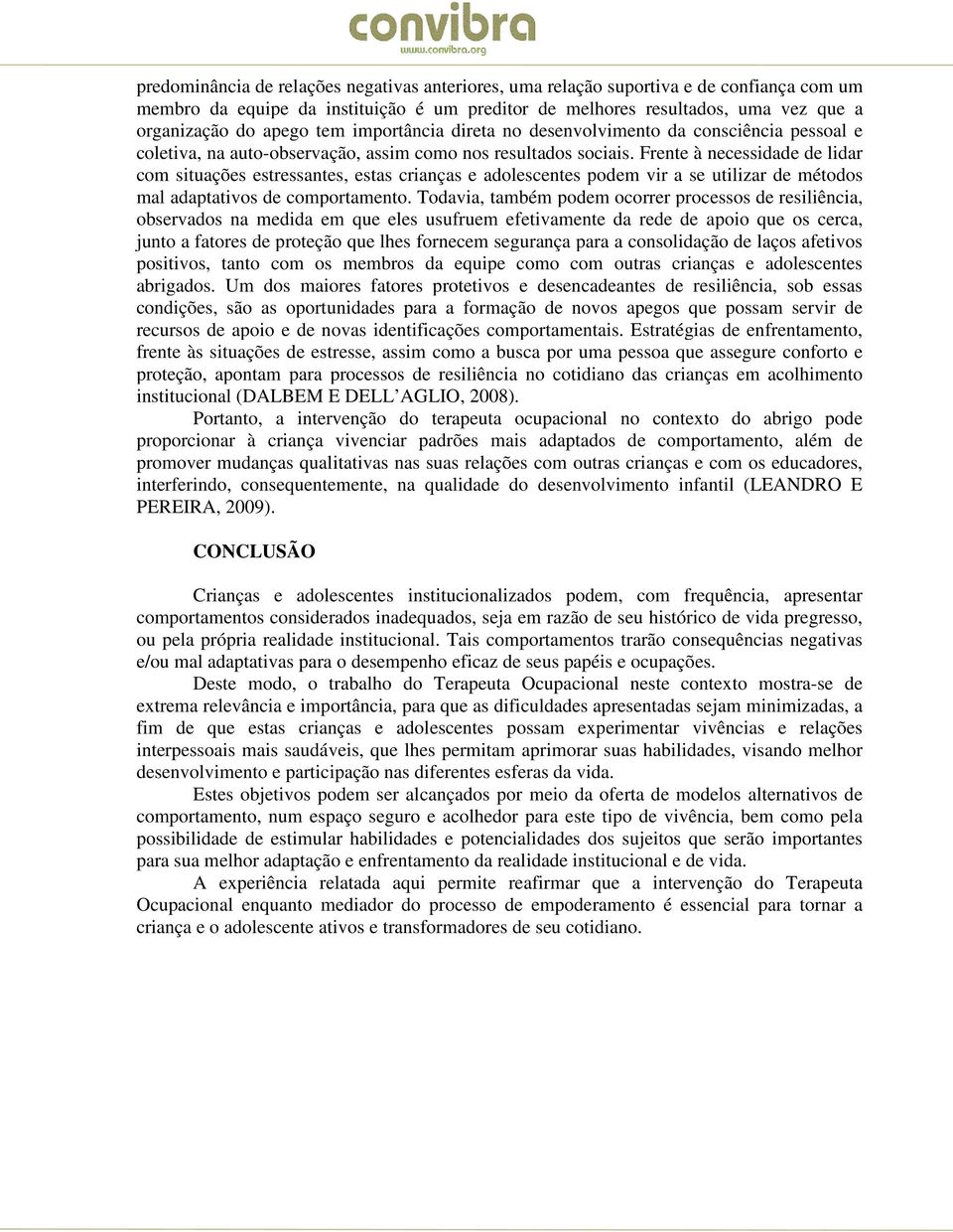 Frente à necessidade de lidar com situações estressantes, estas crianças e adolescentes podem vir a se utilizar de métodos mal adaptativos de comportamento.