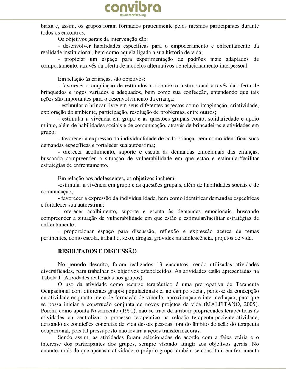 propiciar um espaço para experimentação de padrões mais adaptados de comportamento, através da oferta de modelos alternativos de relacionamento interpessoal.