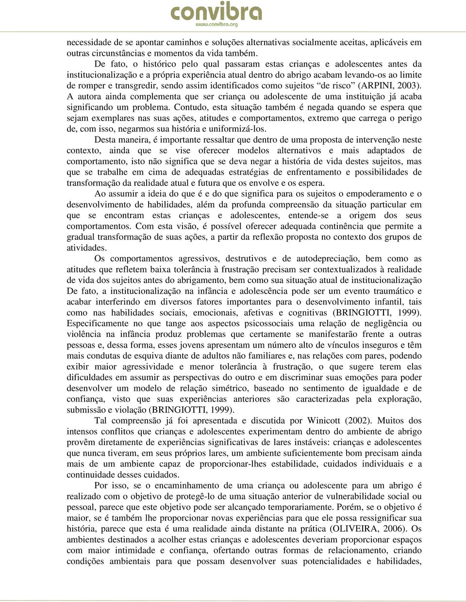 sendo assim identificados como sujeitos de risco (ARPINI, 2003). A autora ainda complementa que ser criança ou adolescente de uma instituição já acaba significando um problema.