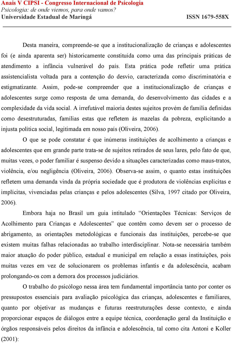 Assim, pode-se compreender que a institucionalização de crianças e adolescentes surge como resposta de uma demanda, do desenvolvimento das cidades e a complexidade da vida social.