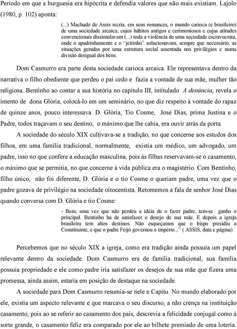 ..) toda a violência de uma sociedade escravocrata, onde o apadrinhamento e o jeitinho solucionavam, sempre que necessário, as situações geradas por uma estrutura social assentada nos privilégios e