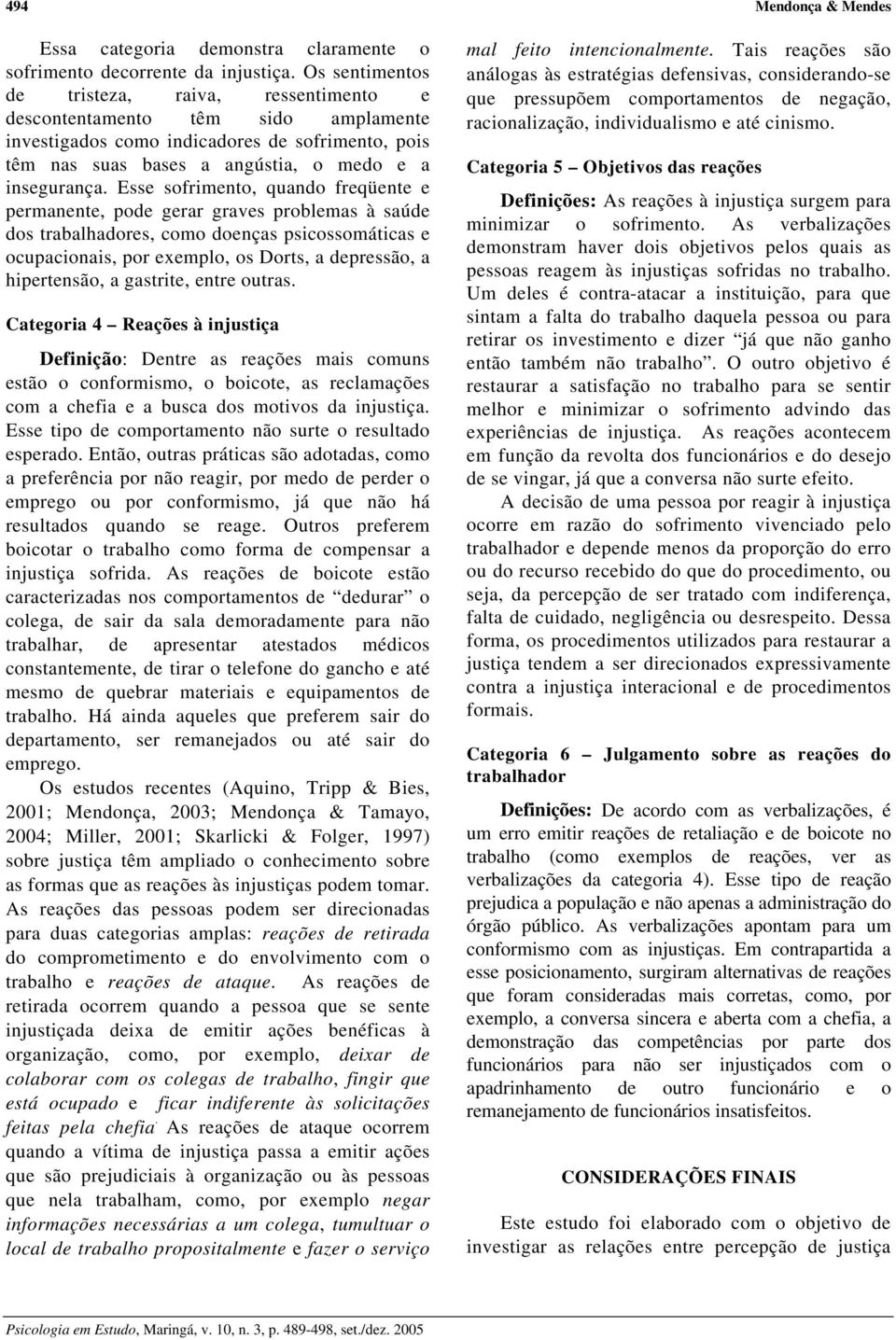 Esse sofrimento, quando freqüente e permanente, pode gerar graves problemas à saúde dos trabalhadores, como doenças psicossomáticas e ocupacionais, por exemplo, os Dorts, a depressão, a hipertensão,