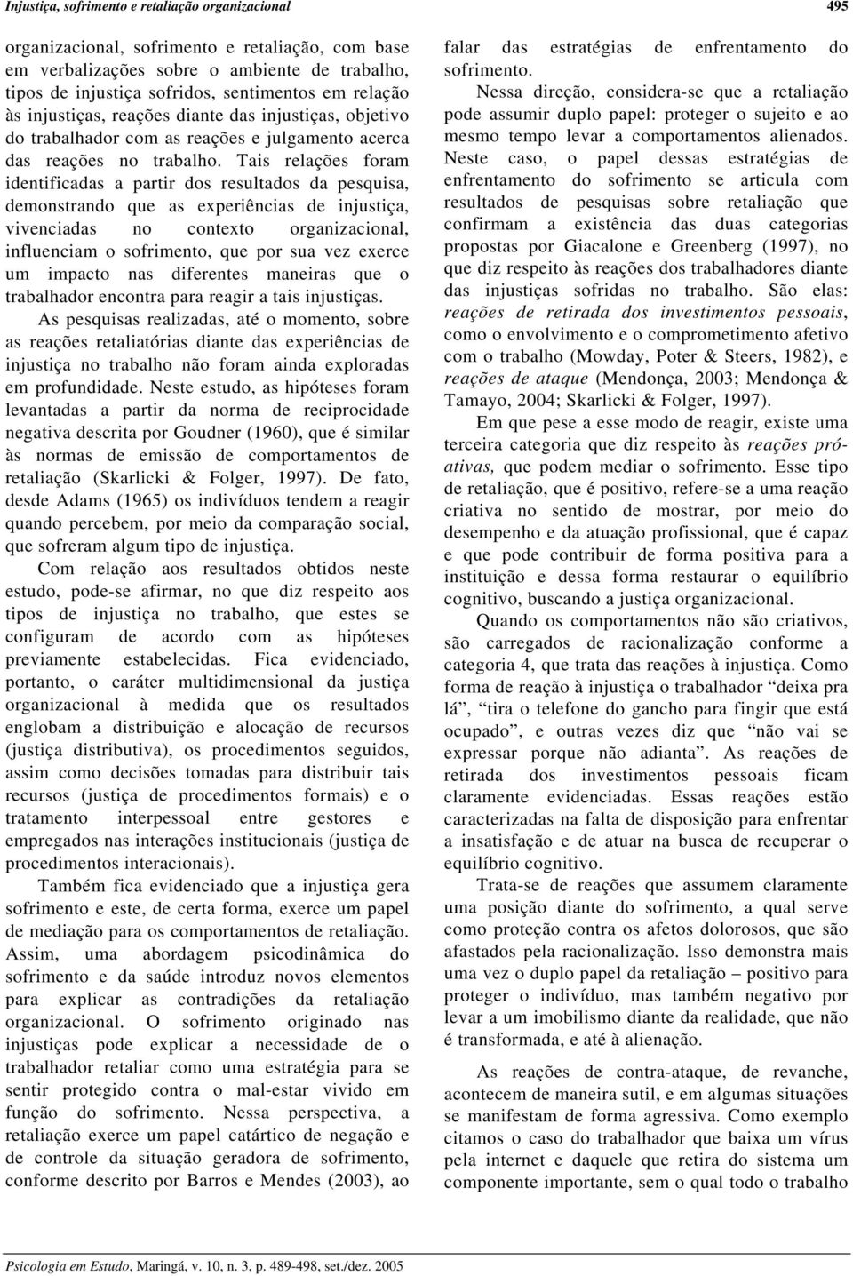 Tais relações foram identificadas a partir dos resultados da pesquisa, demonstrando que as experiências de injustiça, vivenciadas no contexto organizacional, influenciam o sofrimento, que por sua vez