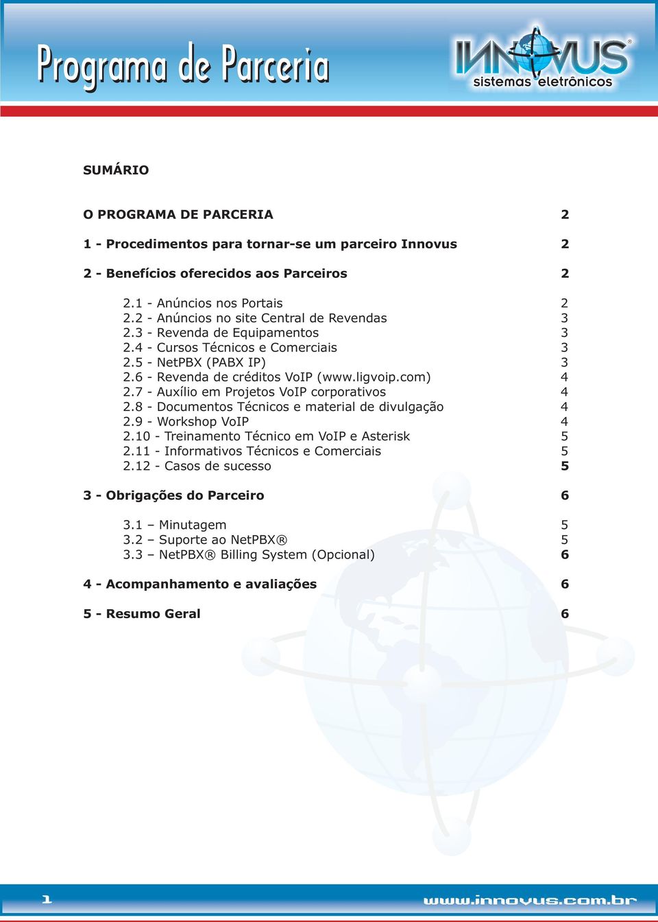 com) 4 2.7 - Auxílio em Projetos VoIP corporativos 4 2.8 - Documentos Técnicos e material de divulgação 4 2.9 - Workshop VoIP 4 2.10 - Treinamento Técnico em VoIP e Asterisk 5 2.