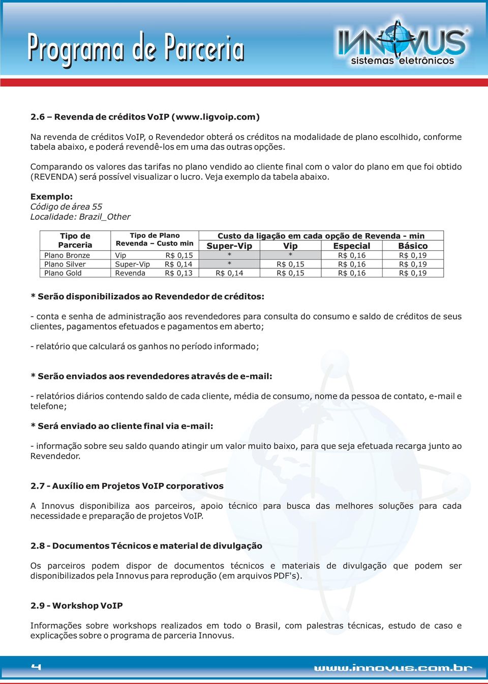 Comparando os valores das tarifas no plano vendido ao cliente final com o valor do plano em que foi obtido (REVENDA) será possível visualizar o lucro. Veja exemplo da tabela abaixo.