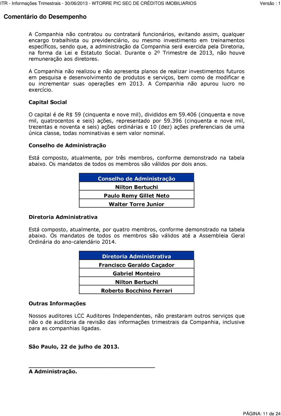 A Companhia não realizou e não apresenta planos de realizar investimentos futuros em pesquisa e desenvolvimento de produtos e serviços, bem como de modificar e ou incrementar suas operações em 2013.