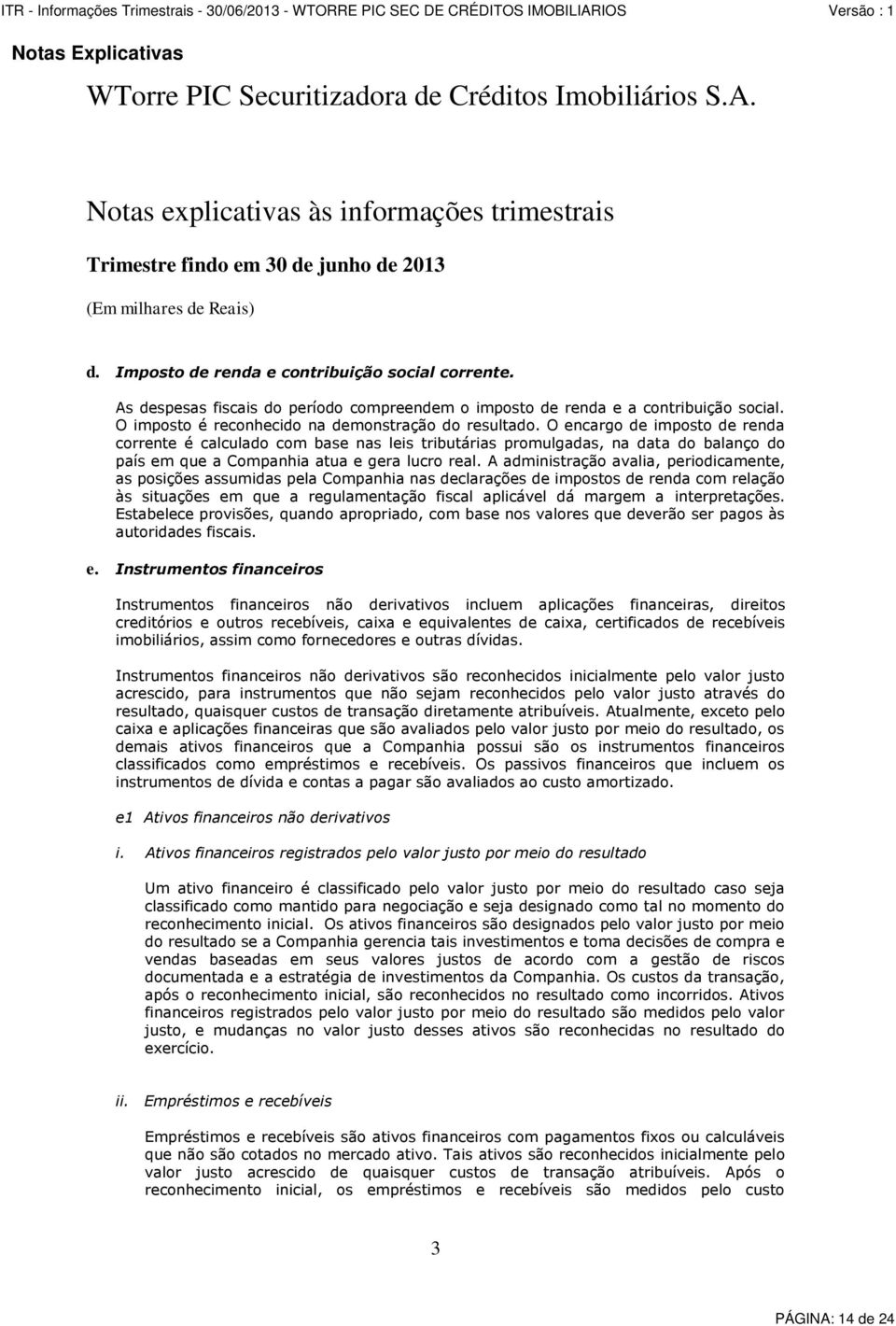 A administração avalia, periodicamente, as posições assumidas pela Companhia nas declarações de impostos de renda com relação às situações em que a regulamentação fiscal aplicável dá margem a