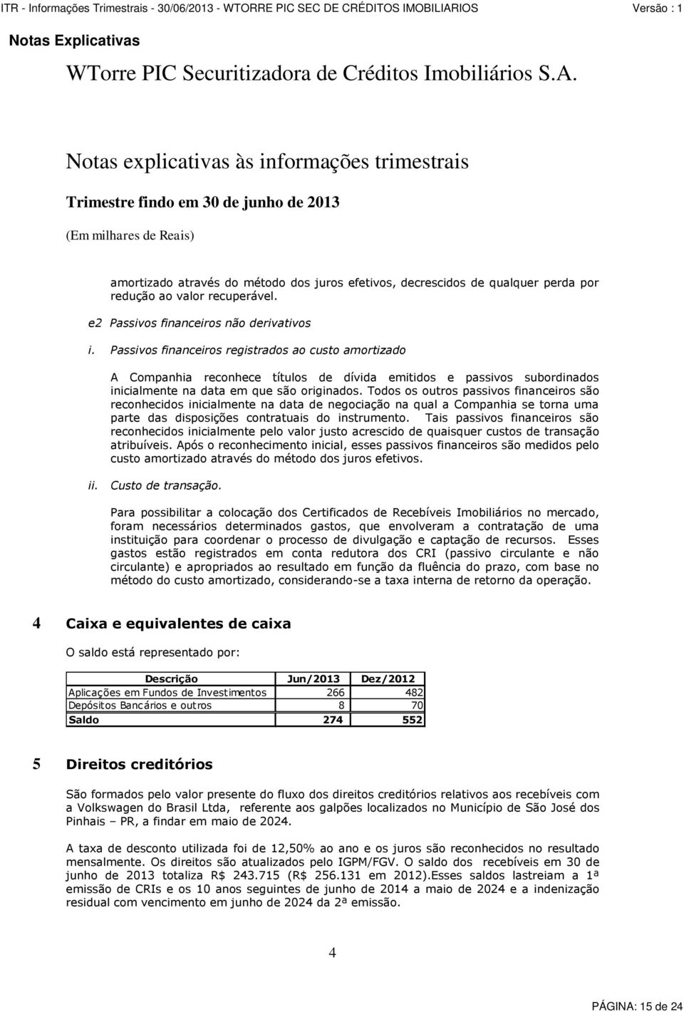 Todos os outros passivos financeiros são reconhecidos inicialmente na data de negociação na qual a Companhia se torna uma parte das disposições contratuais do instrumento.