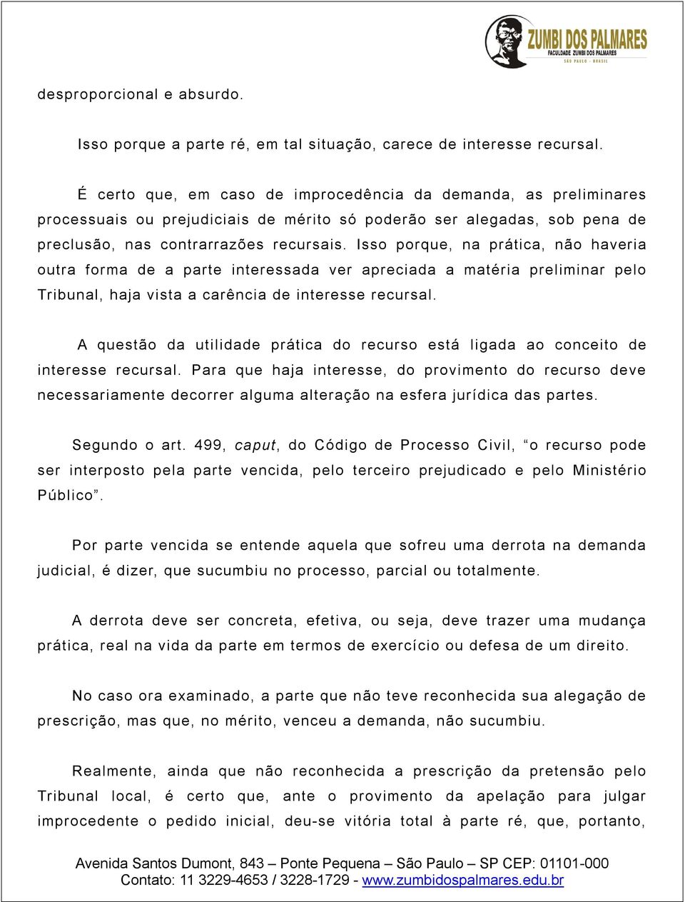 Isso porque, na prática, não haveria outra forma de a parte interessada ver apreciada a matéria preliminar pelo Tribunal, haja vista a carência de interesse recursal.