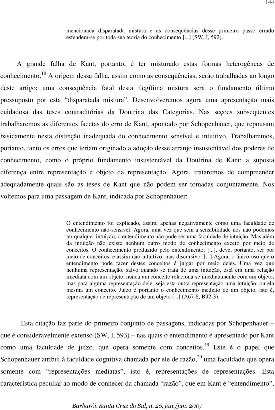 18 A origem dessa falha, assim como as conseqüências, serão trabalhadas ao longo deste artigo; uma conseqüência fatal desta ilegítima mistura será o fundamento último pressuposto por esta disparatada