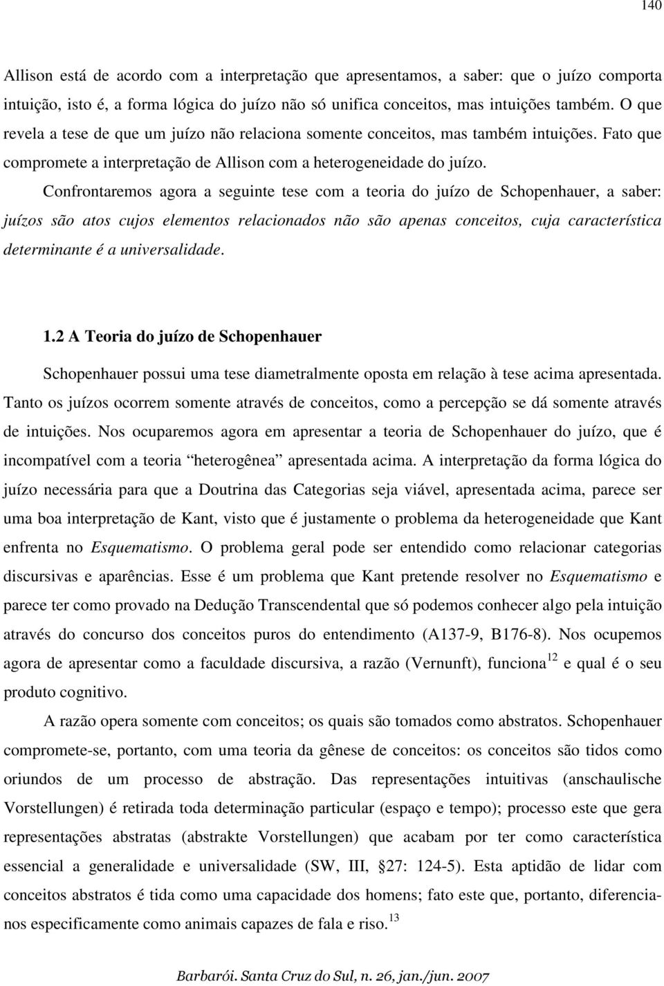 Confrontaremos agora a seguinte tese com a teoria do juízo de Schopenhauer, a saber: juízos são atos cujos elementos relacionados não são apenas conceitos, cuja característica determinante é a