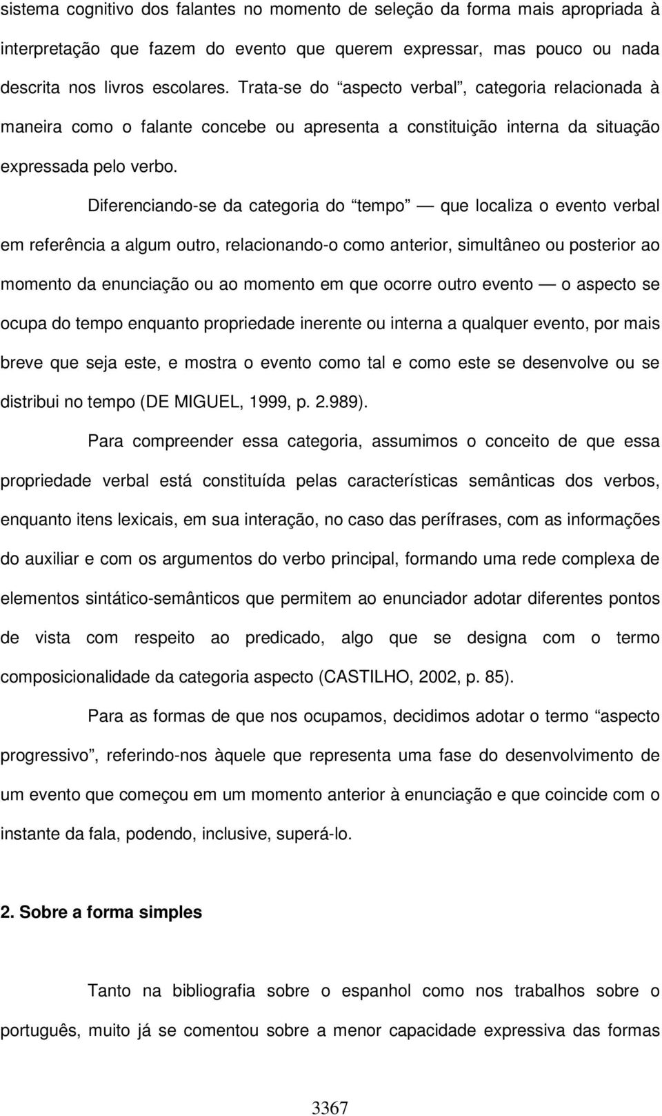 Diferenciando-se da categoria do tempo que localiza o evento verbal em referência a algum outro, relacionando-o como anterior, simultâneo ou posterior ao momento da enunciação ou ao momento em que