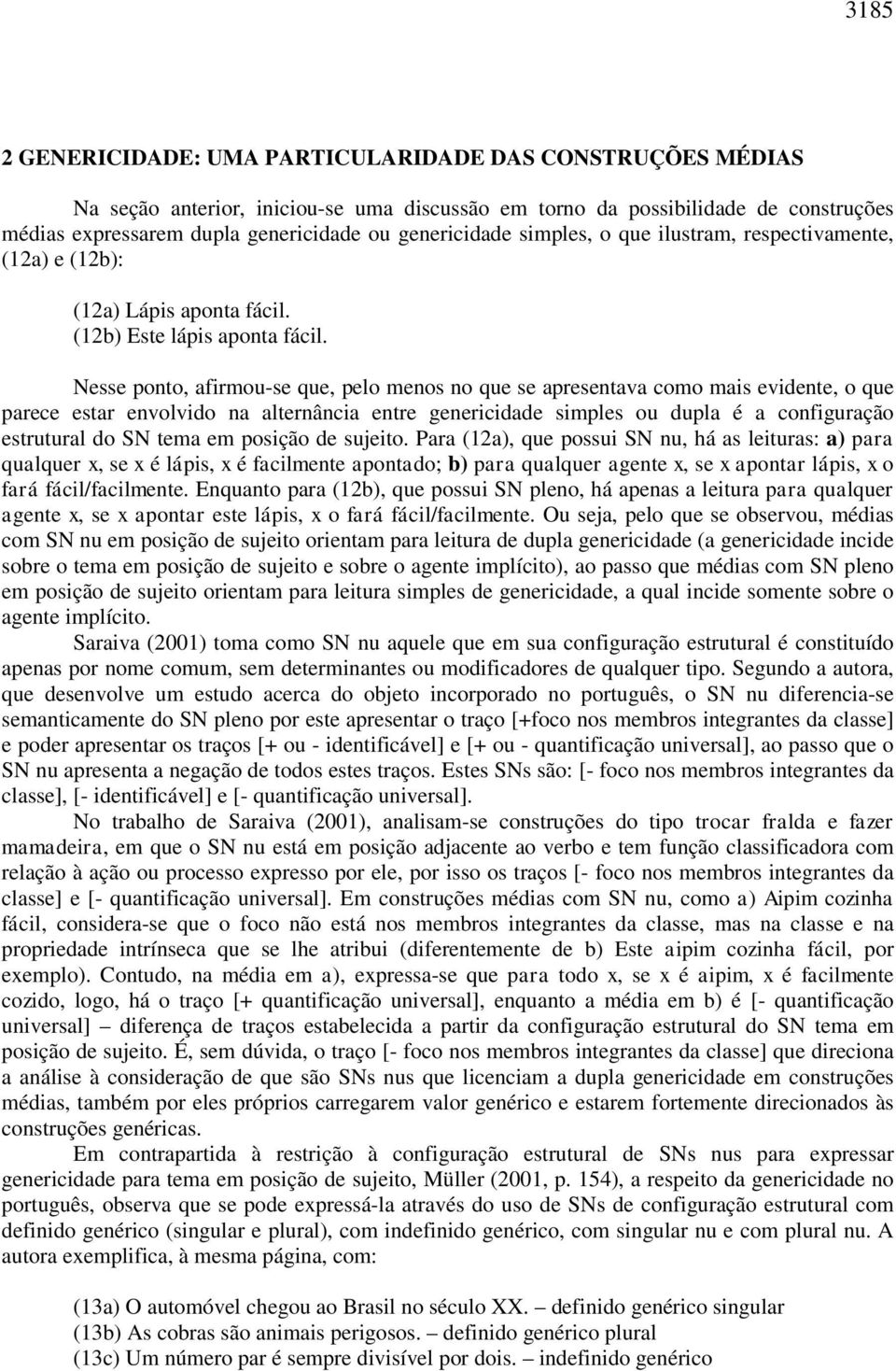 Nesse ponto, afirmou-se que, pelo menos no que se apresentava como mais evidente, o que parece estar envolvido na alternância entre genericidade simples ou dupla é a configuração estrutural do SN