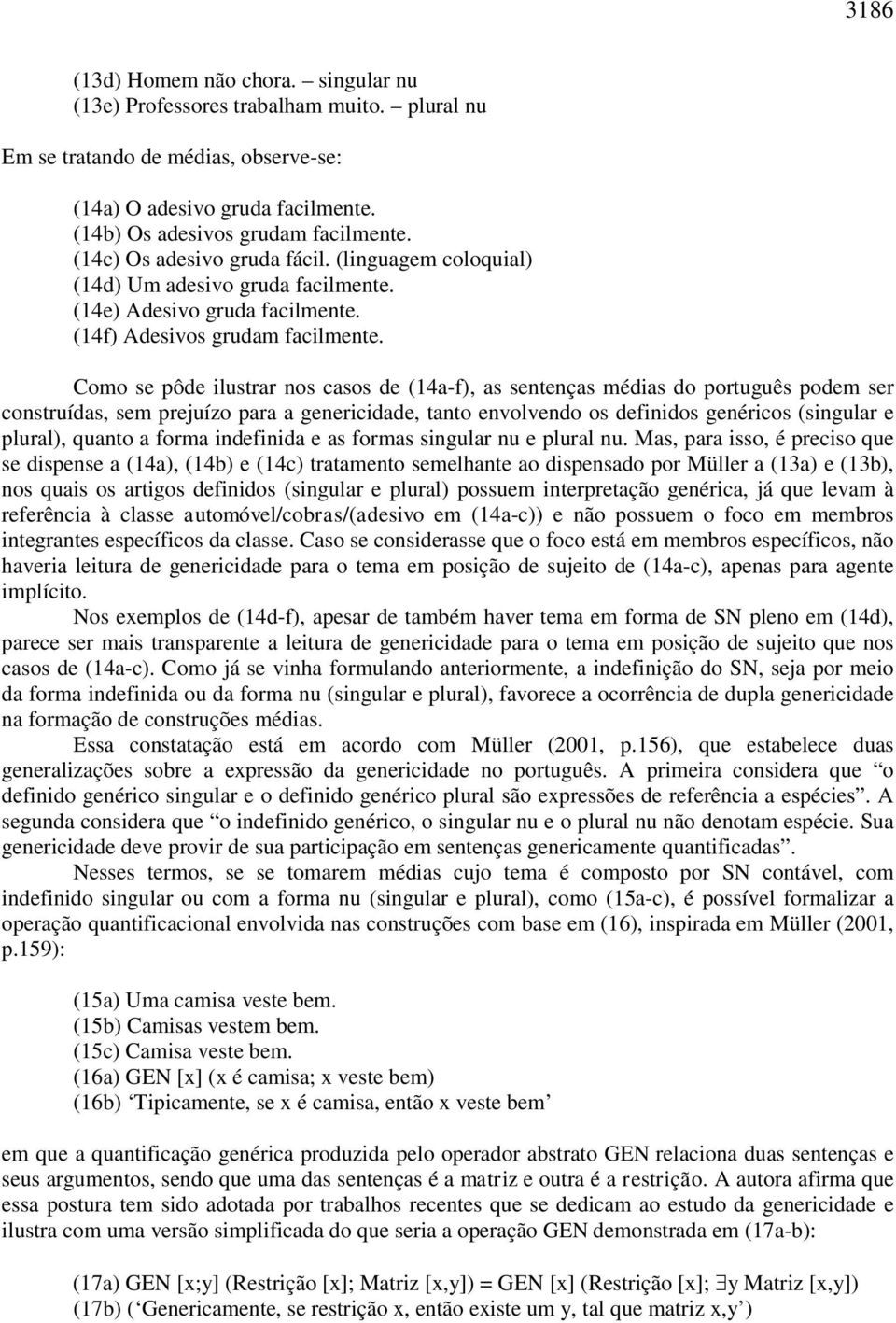 Como se pôde ilustrar nos casos de (14a-f), as sentenças médias do português podem ser construídas, sem prejuízo para a genericidade, tanto envolvendo os definidos genéricos (singular e plural),