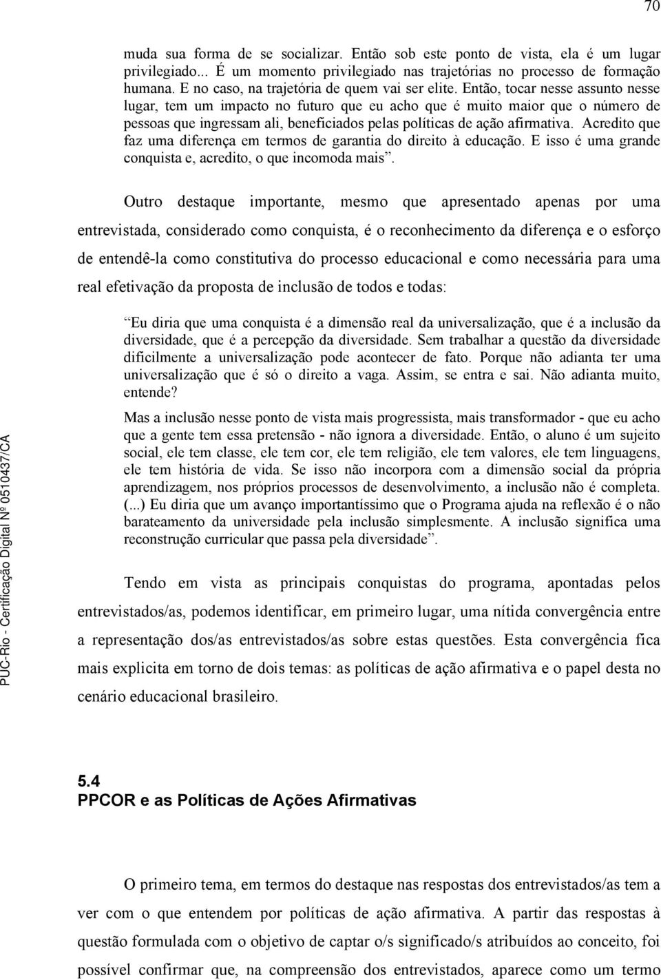 Então, tocar nesse assunto nesse lugar, tem um impacto no futuro que eu acho que é muito maior que o número de pessoas que ingressam ali, beneficiados pelas políticas de ação afirmativa.