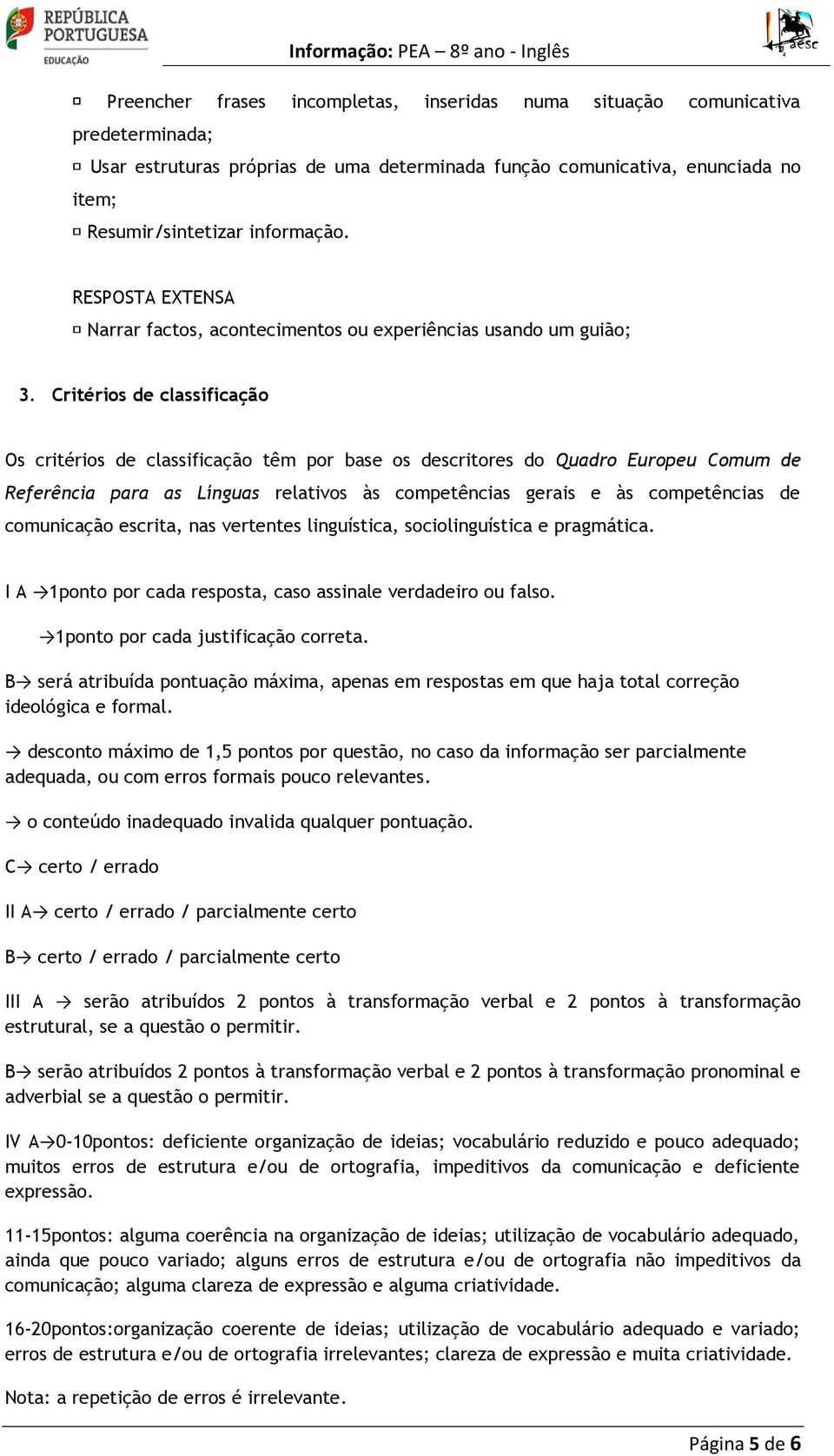 Critérios de classificação Os critérios de classificação têm por base os descritores do Quadro Europeu Comum de Referência para as Línguas relativos às competências gerais e às competências de