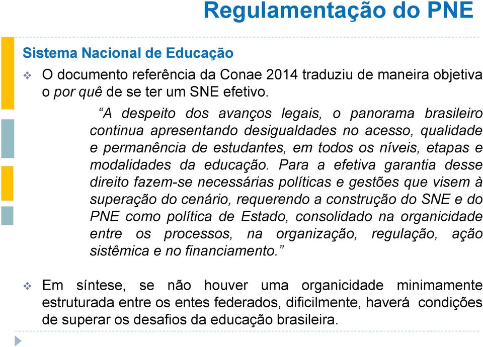 Para a efetiva garantia desse direito fazem-se necessárias políticas e gestões que visem à superação do cenário, requerendo a construção do SNE e do PNE como política de Estado, consolidado na